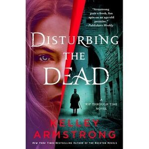 Disturbing the Dead: A Rip Through Time Novel -- Kelley Armstrong
